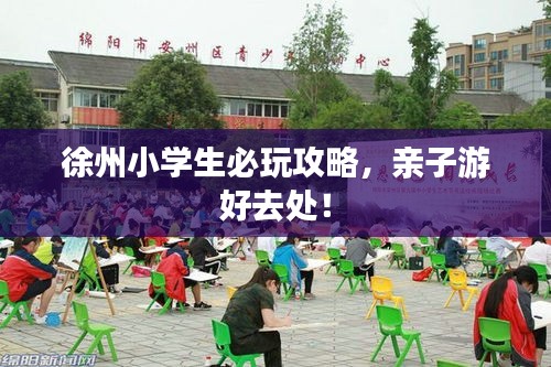 徐州小学生必玩攻略,亲子游好去处!