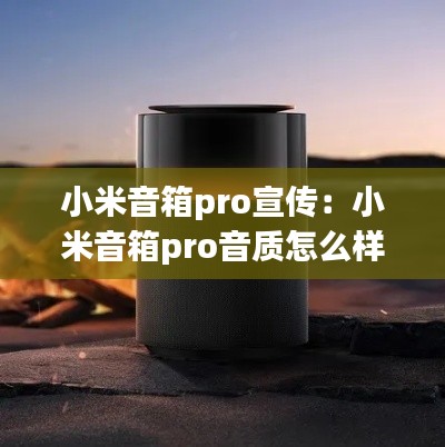 小米音箱pro宣传:小米音箱pro音质怎么样