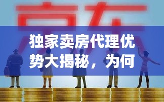 独家卖房代理优势大揭秘,为何选择它至关重要?