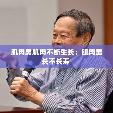 肌肉男肌肉不断生长:肌肉男长不长寿