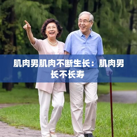 肌肉男肌肉不断生长:肌肉男长不长寿