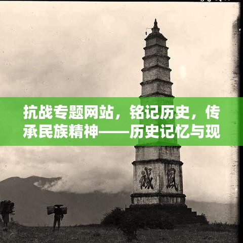 抗战专题网站,铭记历史,传承民族精神——历史记忆与现代传承的力量
