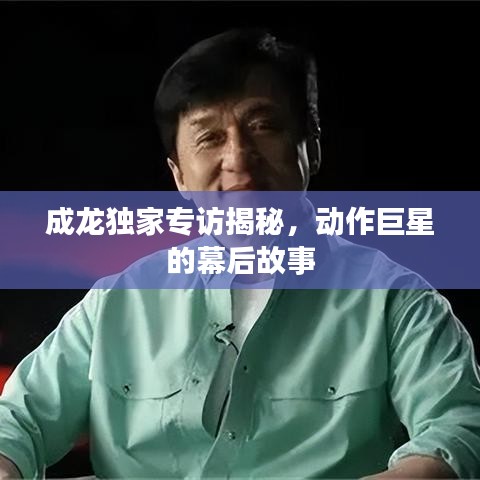 成龙独家专访揭秘,动作巨星的幕后故事