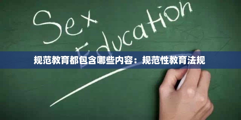 规范教育都包含哪些内容:规范性教育法规