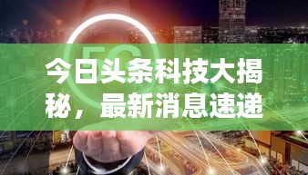 今日头条科技大揭秘,最新消息速递
