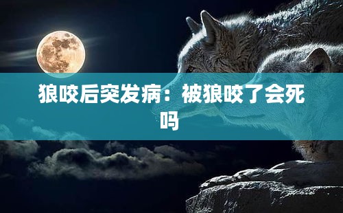 狼咬后突发病:被狼咬了会死吗