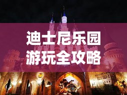 迪士尼乐园游玩全攻略,畅游梦幻世界的新指南!