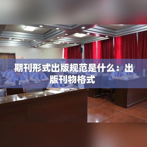 期刊形式出版规范是什么:出版刊物格式
