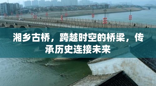 湘乡古桥,跨越时空的桥梁,传承历史连接未来