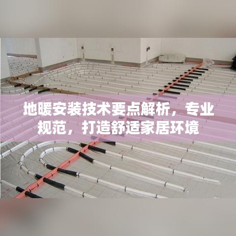 地暖安装技术要点解析,专业规范,打造舒适家居环境