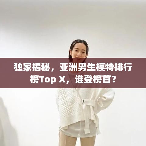 独家揭秘,亚洲男生模特排行榜Top X,谁登榜首?