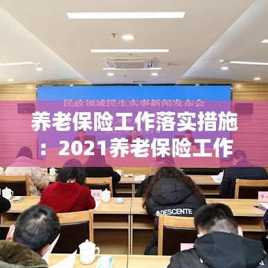 养老保险工作落实措施:2021养老保险工作要点