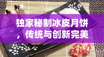独家秘制冰皮月饼,传统与创新完美融合,不容错过的美味盛宴!