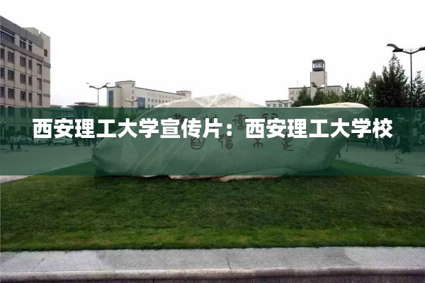 西安理工大学宣传片:西安理工大学校