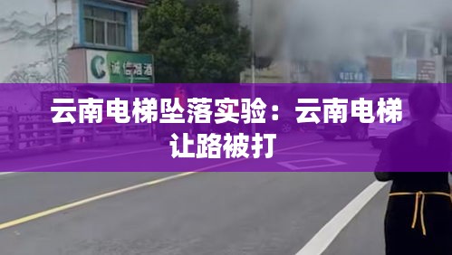 云南电梯坠落实验:云南电梯让路被打