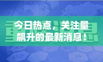 今日热点,关注量飙升的最新消息!