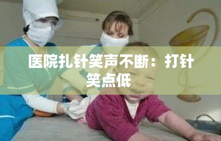 医院扎针笑声不断:打针笑点低