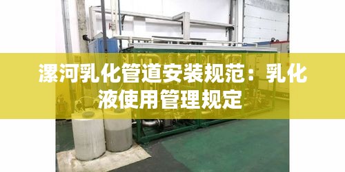 漯河乳化管道安装规范:乳化液使用管理规定