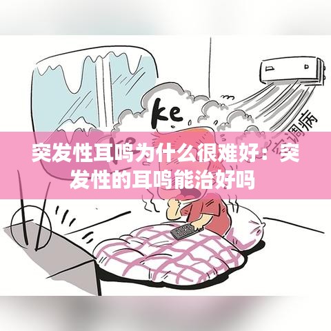 突发性耳鸣为什么很难好:突发性的耳鸣能治好吗