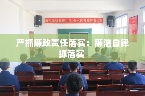严抓廉政责任落实:廉洁自律抓落实