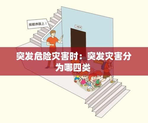 突发危险灾害时:突发灾害分为哪四类