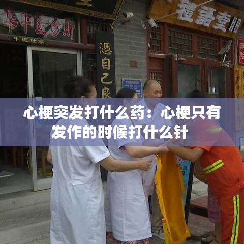 心梗突发打什么药:心梗只有发作的时候打什么针