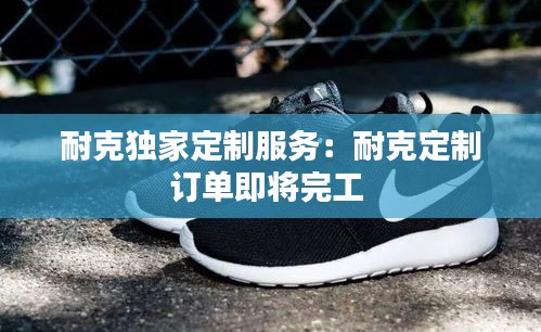 耐克独家定制服务:耐克定制订单即将完工