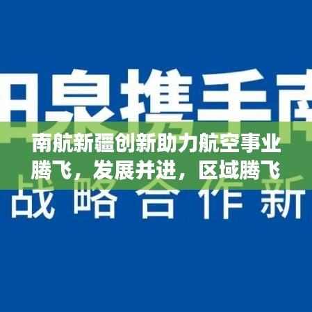 南航新疆创新助力航空事业腾飞,发展并进,区域腾飞新篇章