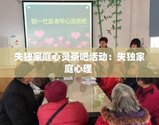失独家庭心灵茶吧活动:失独家庭心理