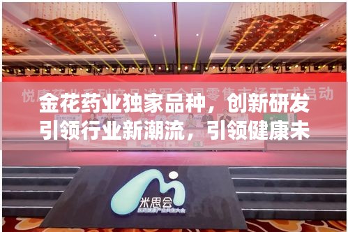 金花药业独家品种,创新研发引领行业新潮流,引领健康未来