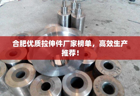 合肥优质拉伸件厂家榜单,高效生产推荐!