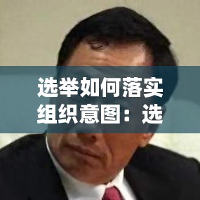 选举如何落实组织意图:选举组织意图如何表达