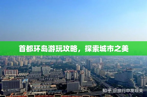 首都环岛游玩攻略,探索城市之美