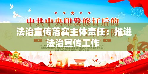 法治宣传落实主体责任:推进法治宣传工作