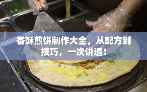 香酥煎饼制作大全,从配方到技巧,一次讲透!