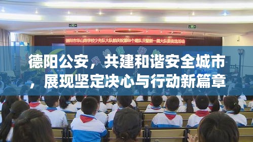 德阳公安,共建和谐安全城市,展现坚定决心与行动新篇章