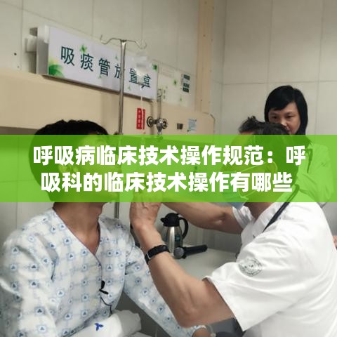 呼吸病临床技术操作规范:呼吸科的临床技术操作有哪些