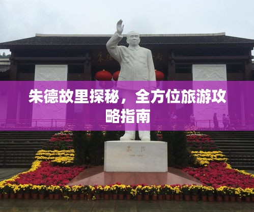朱德故里探秘,全方位旅游攻略指南