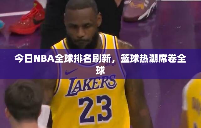 今日NBA全球排名刷新,篮球热潮席卷全球