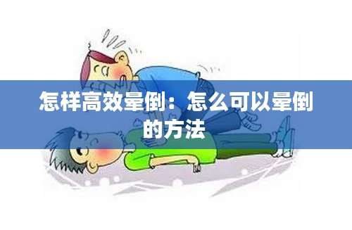 怎样高效晕倒:怎么可以晕倒的方法