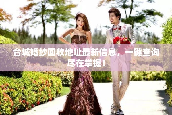 台城婚纱回收地址最新信息,一键查询尽在掌握!