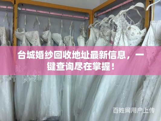 台城婚纱回收地址最新信息,一键查询尽在掌握!