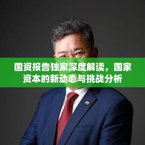 国资报告独家深度解读,国家资本的新动态与挑战分析