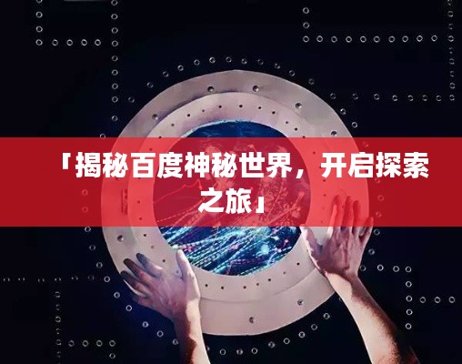 「揭秘百度神秘世界,开启探索之旅」