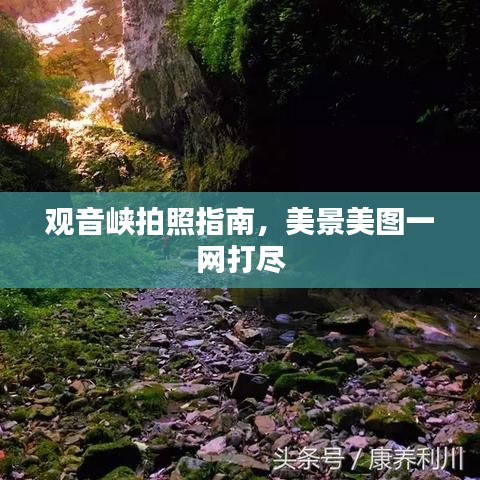 观音峡拍照指南,美景美图一网打尽