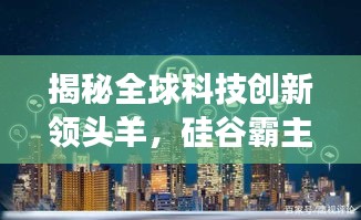 揭秘全球科技创新领头羊,硅谷霸主地位深度解读