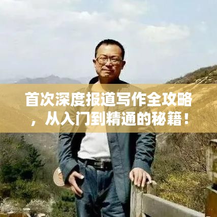 首次深度报道写作全攻略,从入门到精通的秘籍!