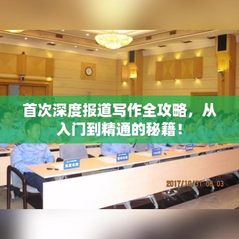 首次深度报道写作全攻略,从入门到精通的秘籍!