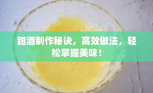 甜酒制作秘诀,高效做法,轻松掌握美味!