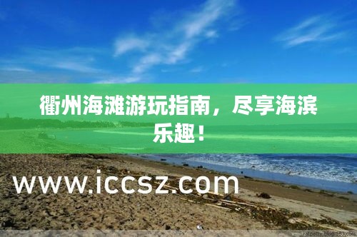 衢州海滩游玩指南,尽享海滨乐趣!